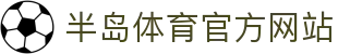 半岛体育 (中国)官方网站_登入入口