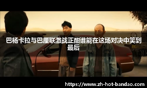 巴杨卡拉与巴厘联激战正酣谁能在这场对决中笑到最后