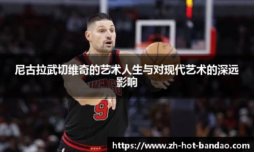 尼古拉武切维奇的艺术人生与对现代艺术的深远影响