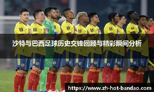 沙特与巴西足球历史交锋回顾与精彩瞬间分析