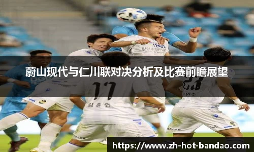 蔚山现代与仁川联对决分析及比赛前瞻展望