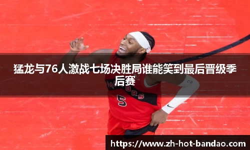 猛龙与76人激战七场决胜局谁能笑到最后晋级季后赛
