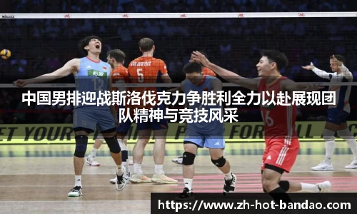 中国男排迎战斯洛伐克力争胜利全力以赴展现团队精神与竞技风采