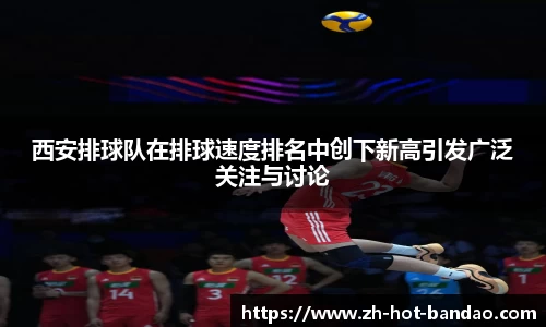 西安排球队在排球速度排名中创下新高引发广泛关注与讨论