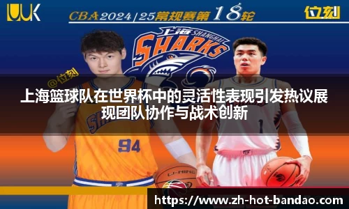 上海篮球队在世界杯中的灵活性表现引发热议展现团队协作与战术创新