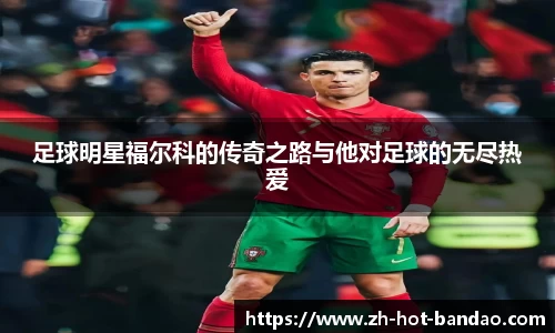 足球明星福尔科的传奇之路与他对足球的无尽热爱