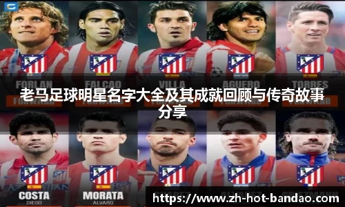 老马足球明星名字大全及其成就回顾与传奇故事分享