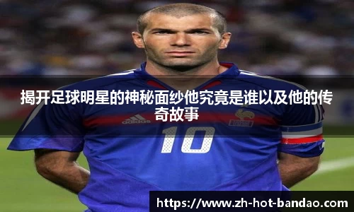揭开足球明星的神秘面纱他究竟是谁以及他的传奇故事