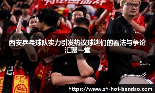 西安乒乓球队实力引发热议球迷们的看法与争论汇聚一堂