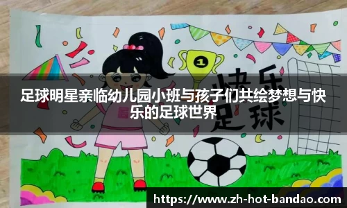 足球明星亲临幼儿园小班与孩子们共绘梦想与快乐的足球世界