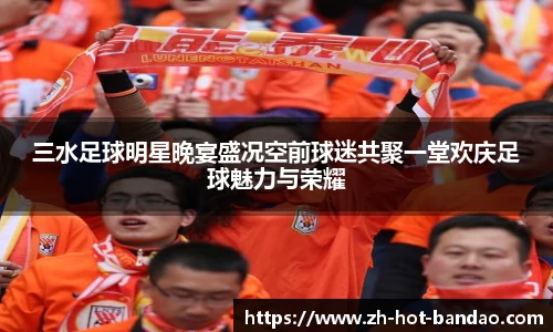 三水足球明星晚宴盛况空前球迷共聚一堂欢庆足球魅力与荣耀